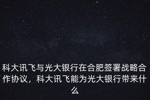 科大訊飛與光大銀行在合肥簽署戰(zhàn)略合作協(xié)議，科大訊飛能為光大銀行帶來(lái)什么