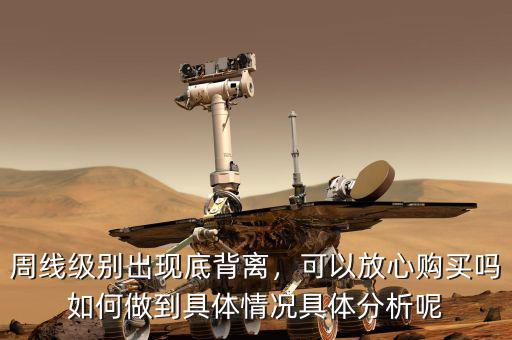 周線(xiàn)級(jí)別出現(xiàn)底背離，可以放心購(gòu)買(mǎi)嗎如何做到具體情況具體分析呢