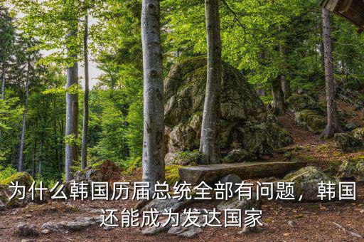 為什么韓國歷屆總統(tǒng)全部有問題，韓國還能成為發(fā)達國家