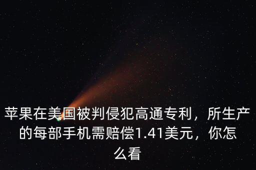蘋果在美國(guó)被判侵犯高通專利，所生產(chǎn)的每部手機(jī)需賠償1.41美元，你怎么看