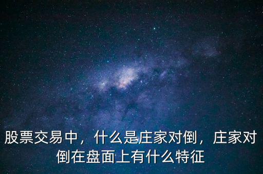 股票交易中，什么是莊家對倒，莊家對倒在盤面上有什么特征