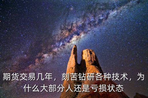 期貨交易幾年，刻苦鉆研各種技術(shù)，為什么大部分人還是虧損狀態(tài)