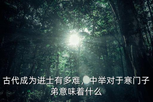 古代成為進(jìn)士有多難，中舉對于寒門子弟意味著什么