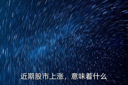 近期股市上漲，意味著什么