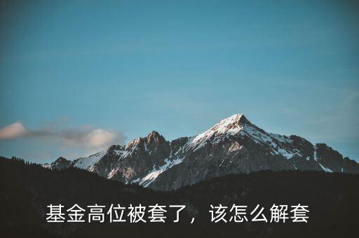 基金高位被套了，該怎么解套