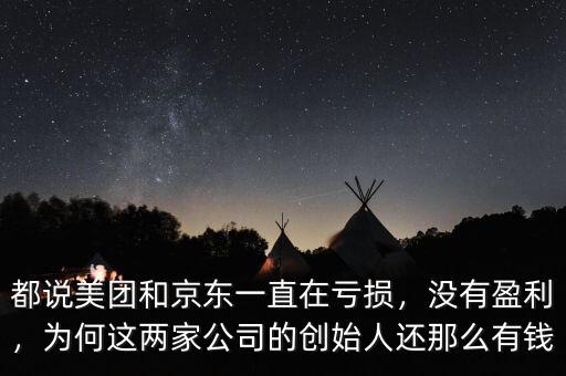 都說(shuō)美團(tuán)和京東一直在虧損，沒(méi)有盈利，為何這兩家公司的創(chuàng)始人還那么有錢