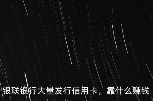 銀聯(lián)銀行大量發(fā)行信用卡，靠什么賺錢(qián)