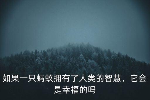 如果一只螞蟻擁有了人類的智慧，它會(huì)是幸福的嗎