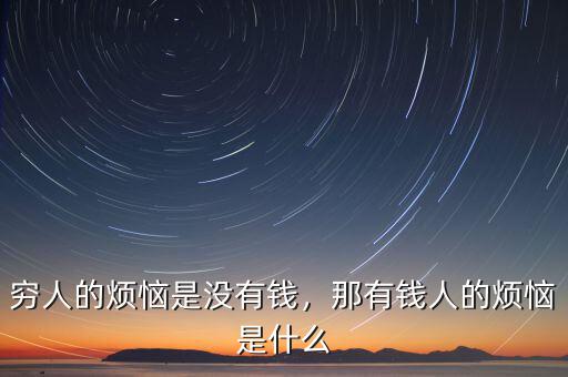 窮人的煩惱是沒有錢，那有錢人的煩惱是什么