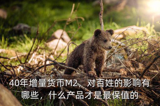 40年增量貨幣M2，對百姓的影響有哪些，什么產(chǎn)品才是最保值的