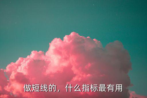 做短線的，什么指標(biāo)最有用