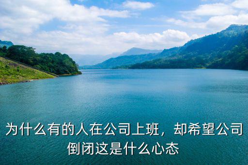 為什么有的人在公司上班，卻希望公司倒閉這是什么心態(tài)