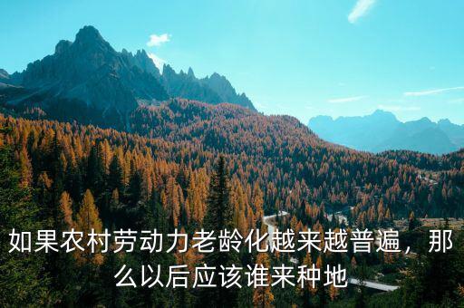 如果農(nóng)村勞動(dòng)力老齡化越來越普遍，那么以后應(yīng)該誰(shuí)來種地