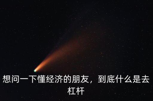 想問(wèn)一下懂經(jīng)濟(jì)的朋友，到底什么是去杠桿