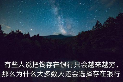 有些人說把錢存在銀行只會越來越窮，那么為什么大多數(shù)人還會選擇存在銀行