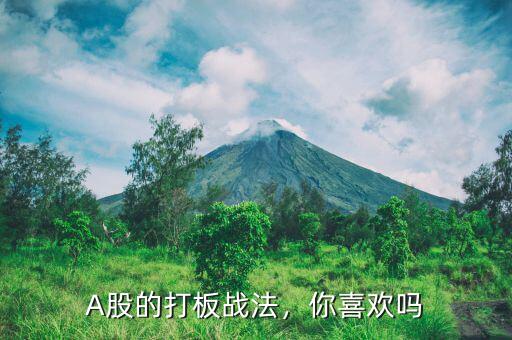 A股的打板戰(zhàn)法，你喜歡嗎