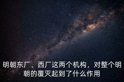 明朝東廠、西廠這兩個(gè)機(jī)構(gòu)，對(duì)整個(gè)明朝的覆滅起到了什么作用