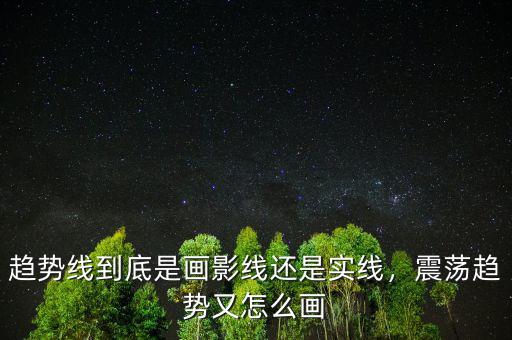 趨勢(shì)線到底是畫影線還是實(shí)線，震蕩趨勢(shì)又怎么畫