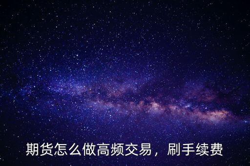 期貨怎么做高頻交易，刷手續(xù)費