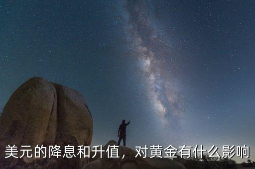 美元的降息和升值，對(duì)黃金有什么影響