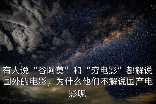 有人說(shuō)“谷阿莫”和“窮電影”都解說(shuō)國(guó)外的電影，為什么他們不解說(shuō)國(guó)產(chǎn)電影呢