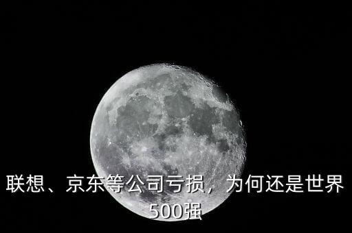 聯(lián)想、京東等公司虧損，為何還是世界500強(qiáng)
