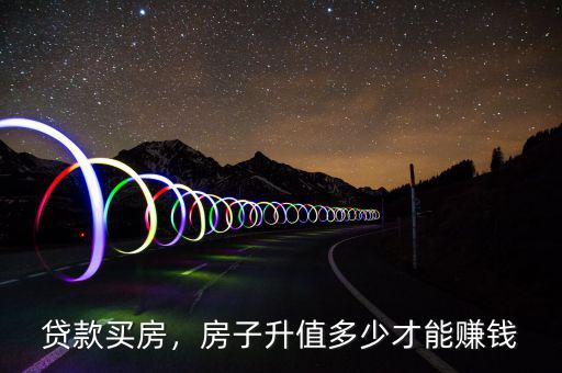 貸款買(mǎi)房，房子升值多少才能賺錢(qián)