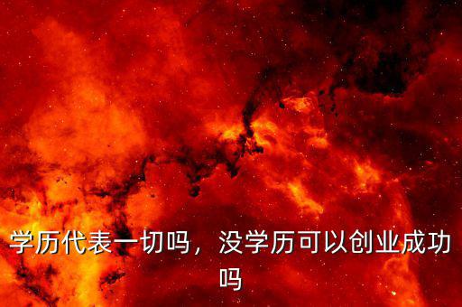 學(xué)歷代表一切嗎，沒學(xué)歷可以創(chuàng)業(yè)成功嗎