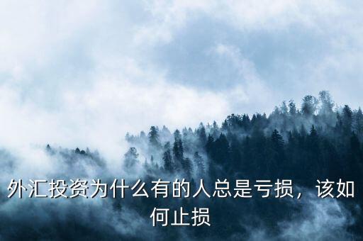 外匯投資為什么有的人總是虧損，該如何止損