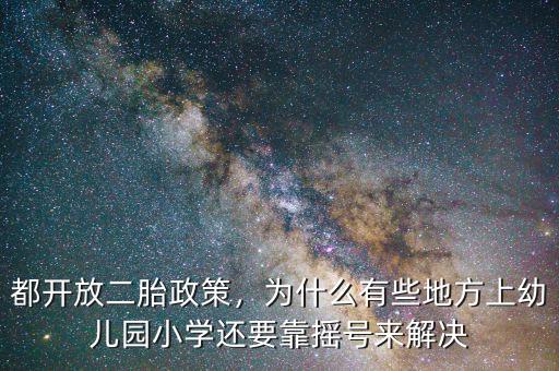 都開放二胎政策，為什么有些地方上幼兒園小學(xué)還要靠搖號來解決