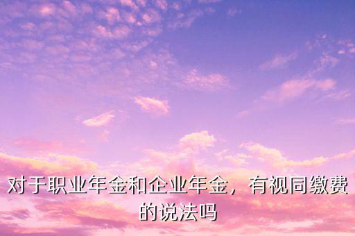 對于職業(yè)年金和企業(yè)年金，有視同繳費的說法嗎