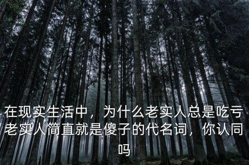 在現(xiàn)實生活中，為什么老實人總是吃虧老實人簡直就是傻子的代名詞，你認(rèn)同嗎