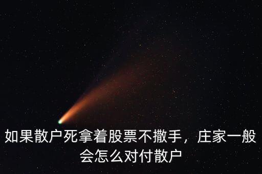 如果散戶死拿著股票不撒手，莊家一般會怎么對付散戶