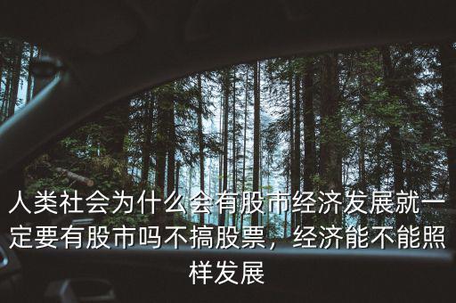 人類社會為什么會有股市經濟發(fā)展就一定要有股市嗎不搞股票，經濟能不能照樣發(fā)展