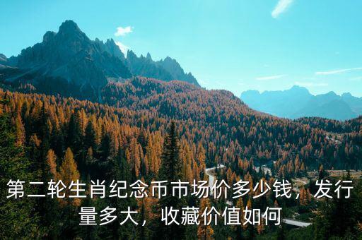 第二輪生肖紀(jì)念幣市場價多少錢，發(fā)行量多大，收藏價值如何