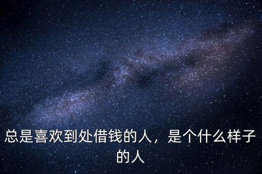 總是喜歡到處借錢的人，是個什么樣子的人