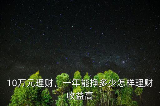 10萬(wàn)元理財(cái)，一年能掙多少怎樣理財(cái)收益高