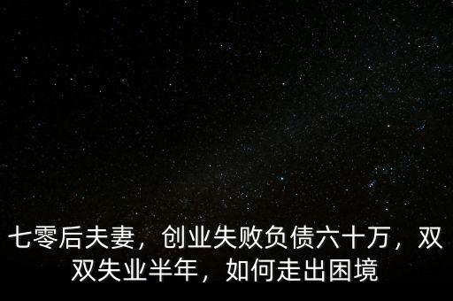 七零后夫妻，創(chuàng)業(yè)失敗負(fù)債六十萬，雙雙失業(yè)半年，如何走出困境