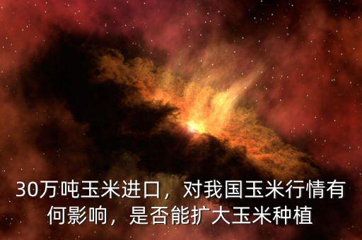 30萬噸玉米進(jìn)口，對(duì)我國玉米行情有何影響，是否能擴(kuò)大玉米種植