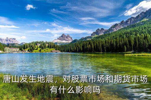 唐山發(fā)生地震，對(duì)股票市場(chǎng)和期貨市場(chǎng)有什么影響嗎