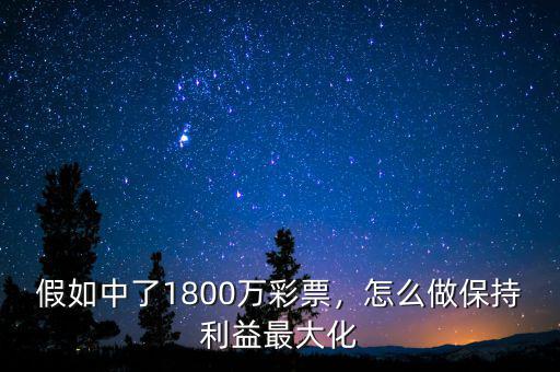 假如中了1800萬彩票，怎么做保持利益最大化