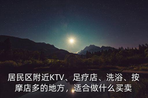 居民區(qū)附近KTV、足療店、洗浴、按摩店多的地方，適合做什么買賣