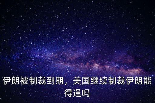伊朗被制裁到期，美國繼續(xù)制裁伊朗能得逞嗎