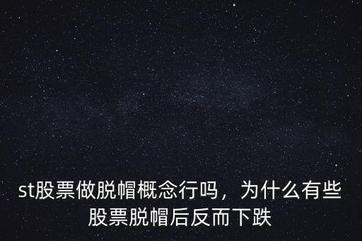 st股票做脫帽概念行嗎，為什么有些股票脫帽后反而下跌