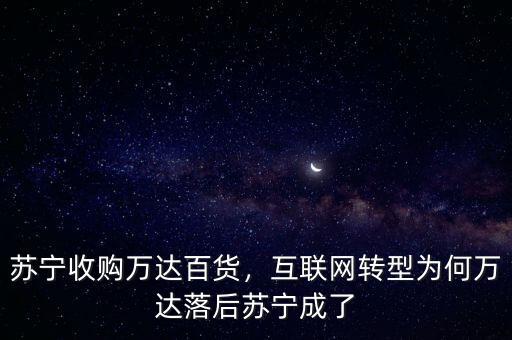 蘇寧收購萬達百貨，互聯(lián)網(wǎng)轉(zhuǎn)型為何萬達落后蘇寧成了