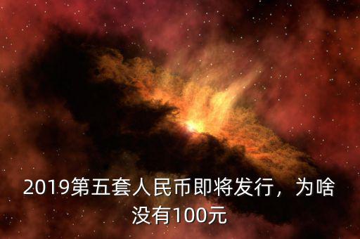 2019第五套人民幣即將發(fā)行，為啥沒有100元