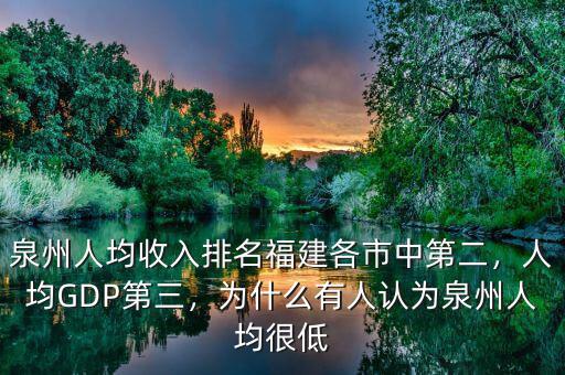 泉州人均收入排名福建各市中第二，人均GDP第三，為什么有人認(rèn)為泉州人均很低