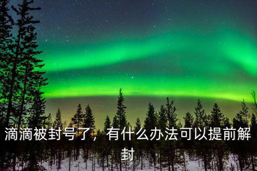 滴滴被封號(hào)了，有什么辦法可以提前解封