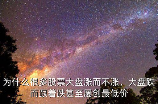 為什么很多股票大盤漲而不漲，大盤跌而跟著跌甚至屢創(chuàng)最低價(jià)