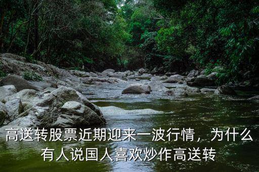 高送轉(zhuǎn)股票近期迎來一波行情，為什么有人說國人喜歡炒作高送轉(zhuǎn)